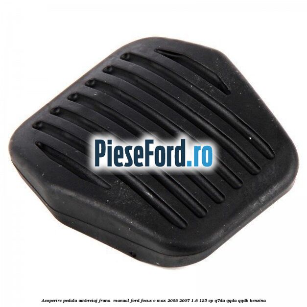 Acoperire pedala ambreiaj frana , manual Ford Focus C-Max 2003-2007 1.8 125 cp Q7DA, QQDA, QQDB benzina