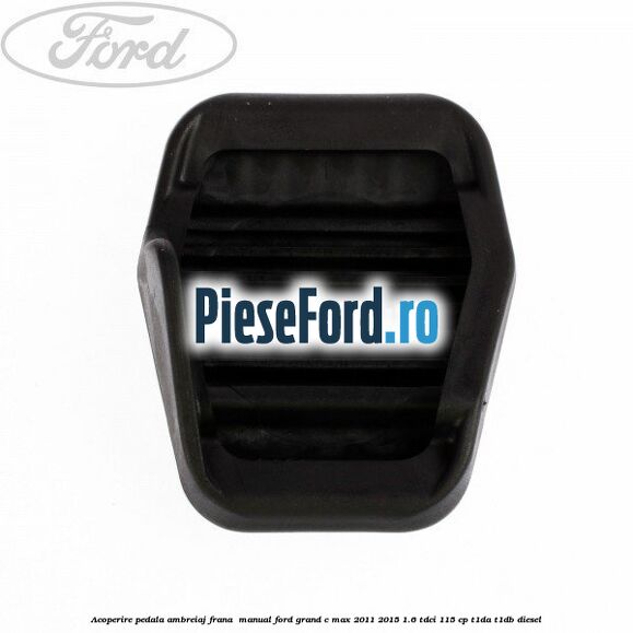 Acoperire pedala ambreiaj frana , manual Ford Grand C-Max 2011-2015 1.6 TDCi 115 cp T1DA, T1DB diesel