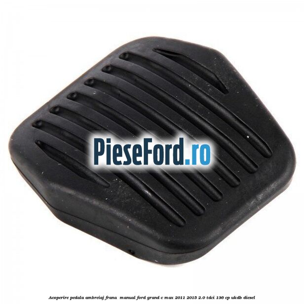 Acoperire pedala ambreiaj frana , manual Ford Grand C-Max 2011-2015 2.0 TDCi 136 cp UKDB diesel