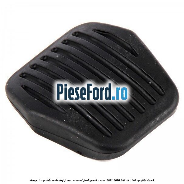 Acoperire pedala ambreiaj frana , manual Ford Grand C-Max 2011-2015 2.0 TDCi 140 cp UFDB diesel