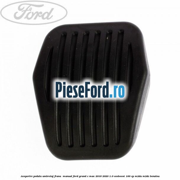 Acoperire pedala ambreiaj frana , manual Ford Grand C-Max 2016-2020 1.0 EcoBoost 100 cp