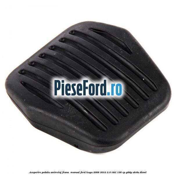 Acoperire pedala ambreiaj frana , manual Ford Kuga 2008-2012 2.0 TDCi 136 cp Acoperire pedala ambreiaj frana , manual Ford Kuga 2008-2012 2.0 TDCi 136 cp G6DG, UKDA diesel