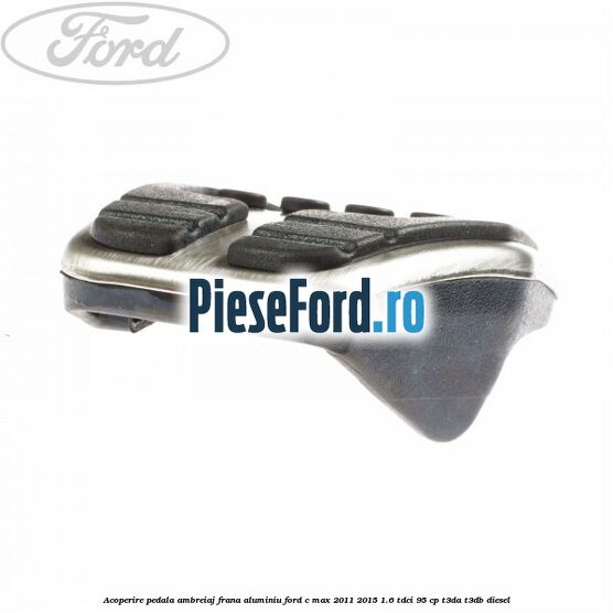 Acoperire pedala ambreiaj frana aluminiu Ford C-Max 2011-2015 1.6 TDCi 95 cp Acoperire pedala ambreiaj frana aluminiu Ford C-Max 2011-2015 1.6 TDCi 95 cp T3DA, T3DB diesel