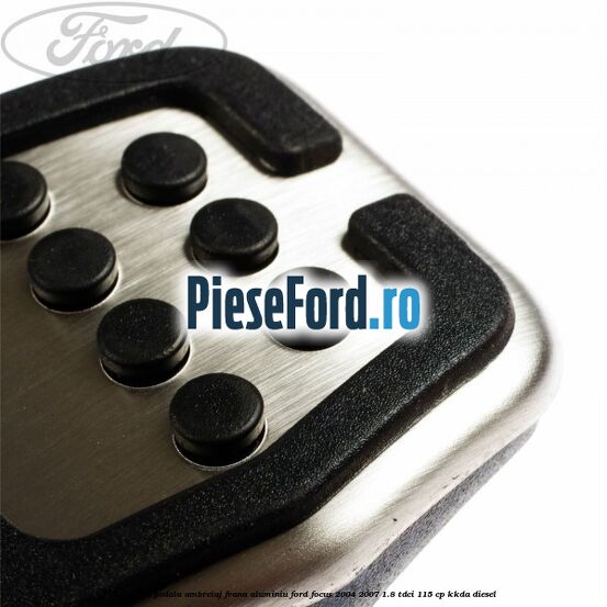 Acoperire pedala ambreiaj frana aluminiu Ford Focus 2004-2007 1.8 TDCi 115 cp KKDA diesel