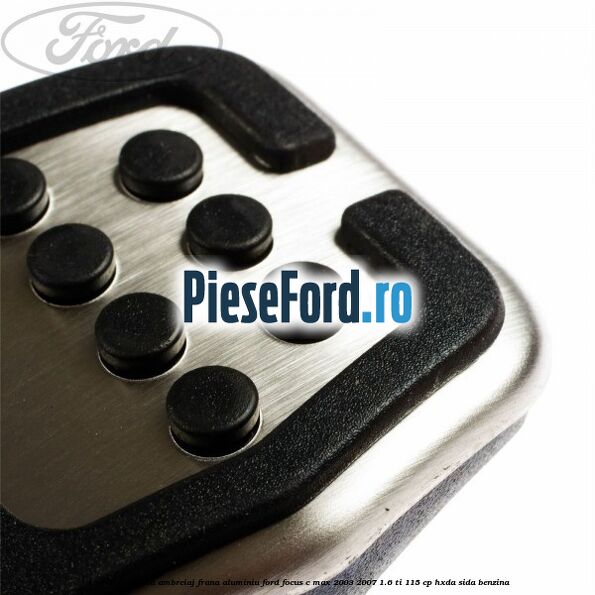 Acoperire pedala ambreiaj frana aluminiu Ford Focus C-Max 2003-2007 1.6 Ti 115 cp HXDA, SIDA benzina