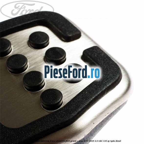 Acoperire pedala ambreiaj frana aluminiu Ford Grand C-Max 2011-2015 2.0 TDCi 115 cp Acoperire pedala ambreiaj frana aluminiu Ford Grand C-Max 2011-2015 2.0 TDCi 115 cp TYDA diesel