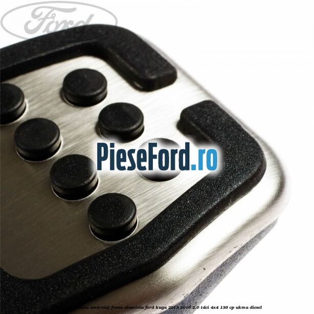 Acoperire pedala ambreiaj frana aluminiu Ford Kuga 2013-2016 2.0 TDCi 4x4 136 cp UKMA diesel