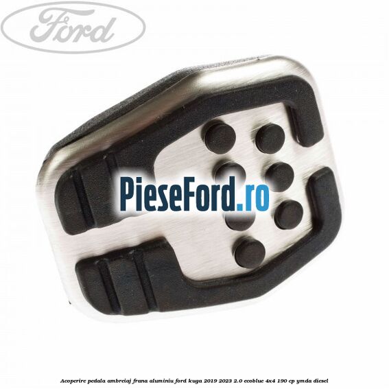 Acoperire pedala ambreiaj frana aluminiu Ford Kuga 2019-2023 2.0 EcoBlue 4x4 190 cp Acoperire pedala ambreiaj frana aluminiu Ford Kuga 2019-2023 2.0 EcoBlue 4x4 190 cp YMDA diesel