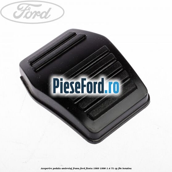 Acoperire pedala ambreiaj, frana Ford Fiesta 1989-1996 1.4 71 cp F6E benzina