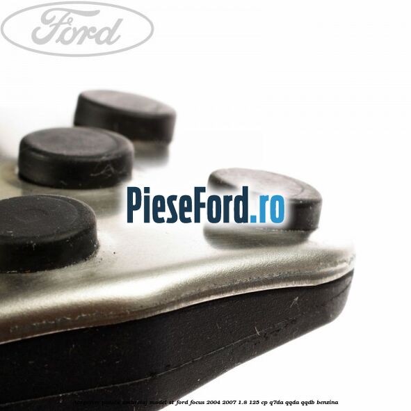 Acoperire pedala ambreiaj model ST Ford Focus 2004-2007 1.8 125 cp Acoperire pedala ambreiaj model ST Ford Focus 2004-2007 1.8 125 cp Q7DA, QQDA, QQDB benzina