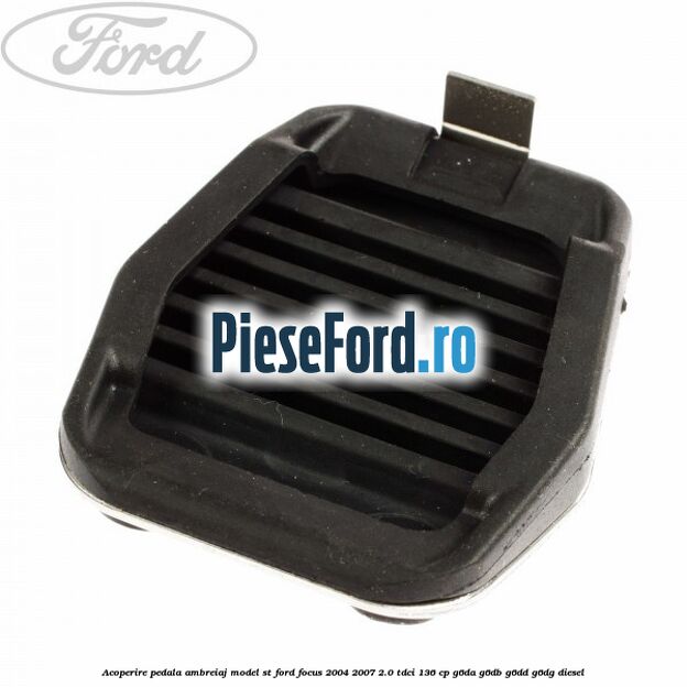 Acoperire pedala ambreiaj model ST Ford Focus 2004-2007 2.0 TDCi 136 cp G6DA, G6DB, G6DD, G6DG diesel