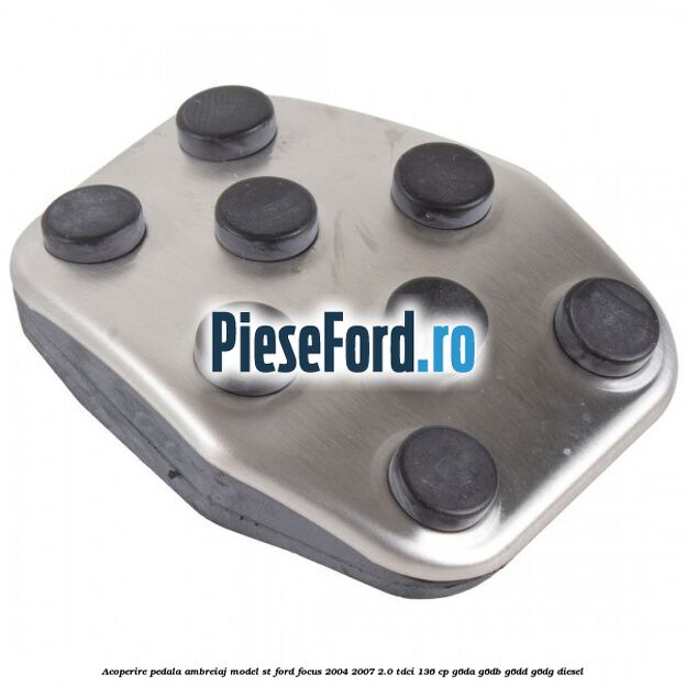 Acoperire pedala ambreiaj model ST Ford Focus 2004-2007 2.0 TDCi 136 cp G6DA, G6DB, G6DD, G6DG diesel