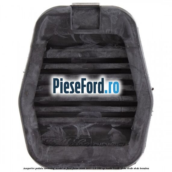 Acoperire pedala ambreiaj model ST Ford Focus 2008-2011 1.6 100 cp Acoperire pedala ambreiaj model ST Ford Focus 2008-2011 1.6 100 cp HWDA, HWDB, SHDA, SHDB, SHDC benzina