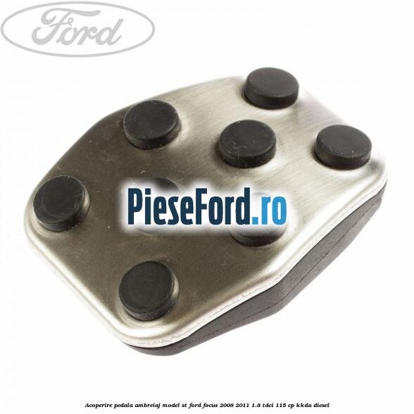 Acoperire pedala ambreiaj model ST Ford Focus 2008-2011 1.8 TDCi 115 cp Acoperire pedala ambreiaj model ST Ford Focus 2008-2011 1.8 TDCi 115 cp KKDA diesel