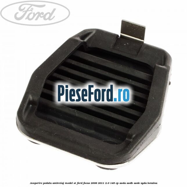 Acoperire pedala ambreiaj model ST Ford Focus 2008-2011 2.0 145 cp Acoperire pedala ambreiaj model ST Ford Focus 2008-2011 2.0 145 cp AODA, AODB, AODE, SYDA benzina