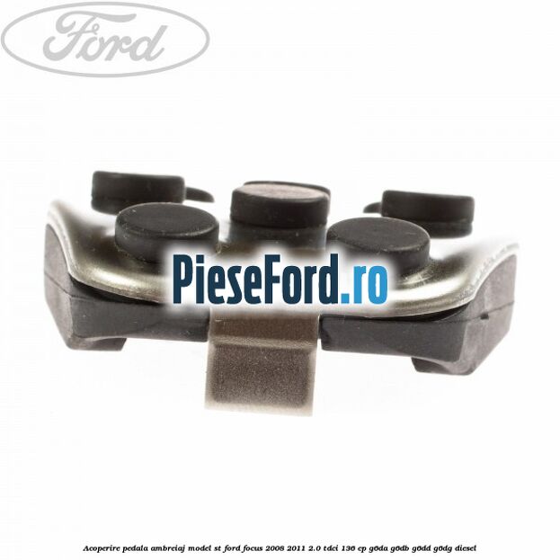 Acoperire pedala ambreiaj model ST Ford Focus 2008-2011 2.0 TDCi 136 cp Acoperire pedala ambreiaj model ST Ford Focus 2008-2011 2.0 TDCi 136 cp G6DA, G6DB, G6DD, G6DG diesel