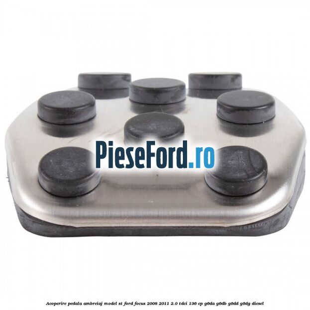 Acoperire pedala ambreiaj model ST Ford Focus 2008-2011 2.0 TDCi 136 cp Acoperire pedala ambreiaj model ST Ford Focus 2008-2011 2.0 TDCi 136 cp G6DA, G6DB, G6DD, G6DG diesel