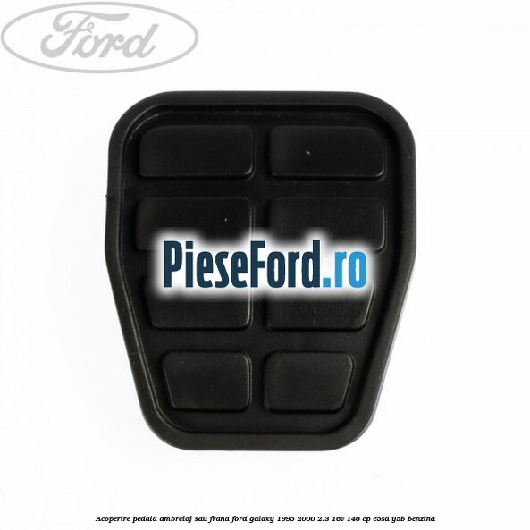 Acoperire pedala ambreiaj sau frana Ford Galaxy 1995-2000 2.3 16V 146 cp Acoperire pedala ambreiaj sau frana Ford Galaxy 1995-2000 2.3 16V 146 cp E5SA, Y5B benzina