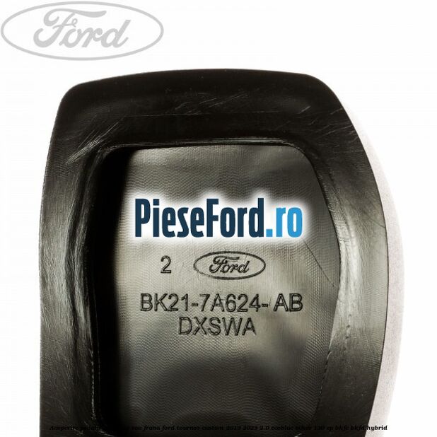 Acoperire pedala ambreiaj sau frana Ford Tourneo Custom 2019-2023 2.0 EcoBlue mHEV 130 cp BKFC, BKFD Hybrid