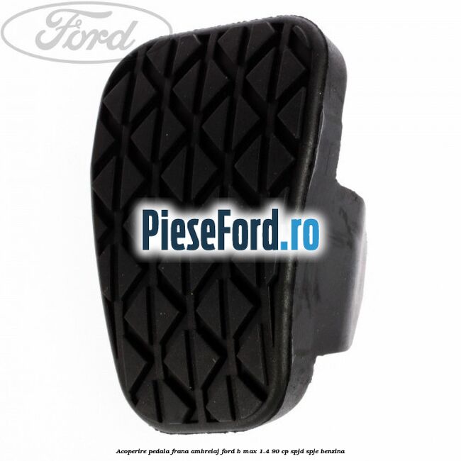 Acoperire pedala frana, ambreiaj Ford B-Max 1.4 90 cp SPJD, SPJE benzina
