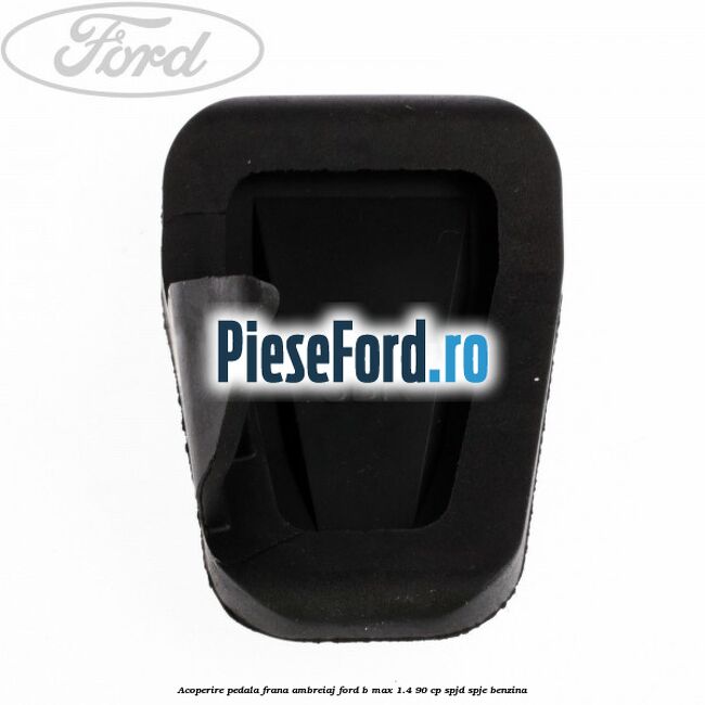 Acoperire pedala frana, ambreiaj Ford B-Max 1.4 90 cp SPJD, SPJE benzina