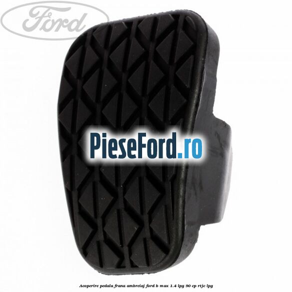Acoperire pedala frana, ambreiaj Ford B-Max 1.4 LPG 90 cp RTJC LPG