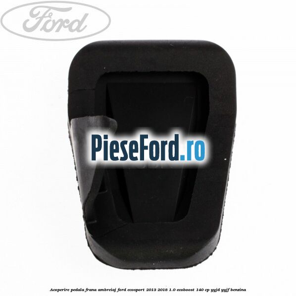 Acoperire pedala frana, ambreiaj Ford EcoSport 2013-2018 1.0 EcoBoost 140 cp Acoperire pedala frana, ambreiaj Ford EcoSport 2013-2018 1.0 EcoBoost 140 cp YYJD, YYJF benzina