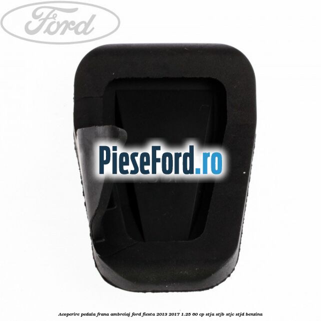Acoperire pedala frana, ambreiaj Ford Fiesta 2013-2017 1.25 60 cp STJA, STJB, STJC, STJD benzina