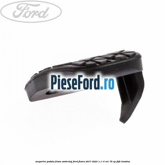 Acoperire pedala frana, ambreiaj Ford Fiesta 2017-2023 1.1 Ti-VCT 75 cp