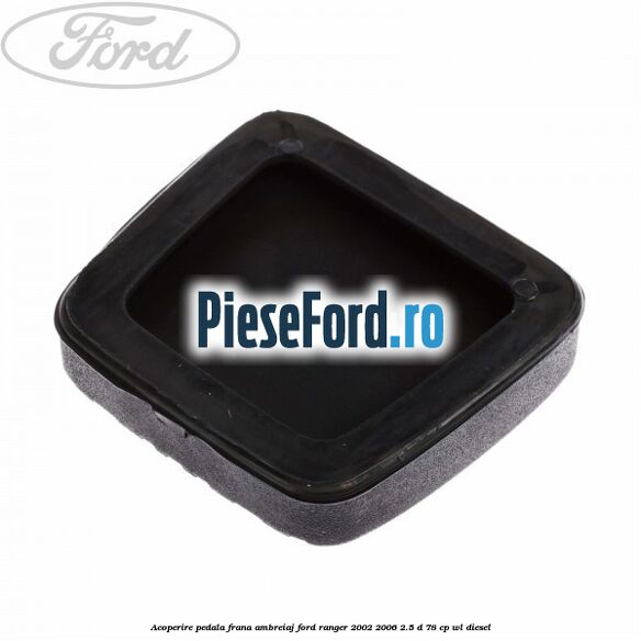 Acoperire pedala frana, ambreiaj Ford Ranger 2002-2006 2.5 D 78 cp WL diesel