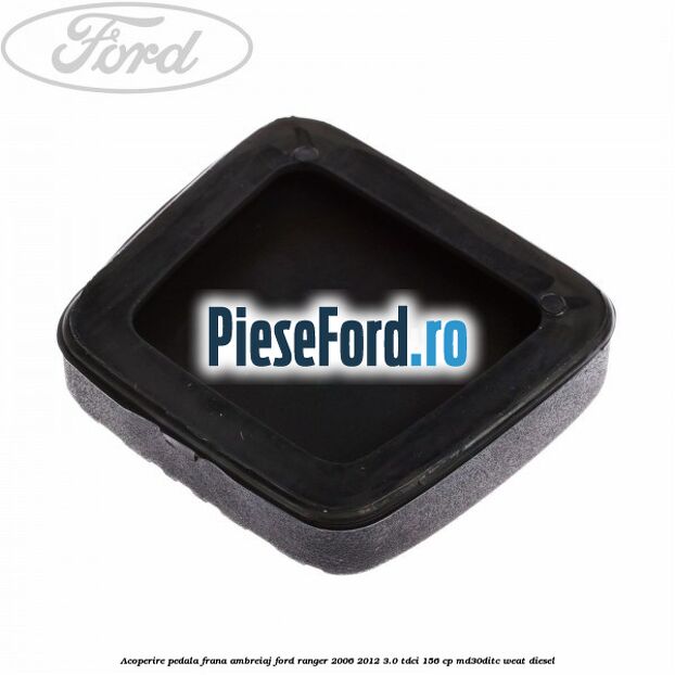 Acoperire pedala frana, ambreiaj Ford Ranger 2006-2012 3.0 TDCi 156 cp MD30DITC, WEAT diesel