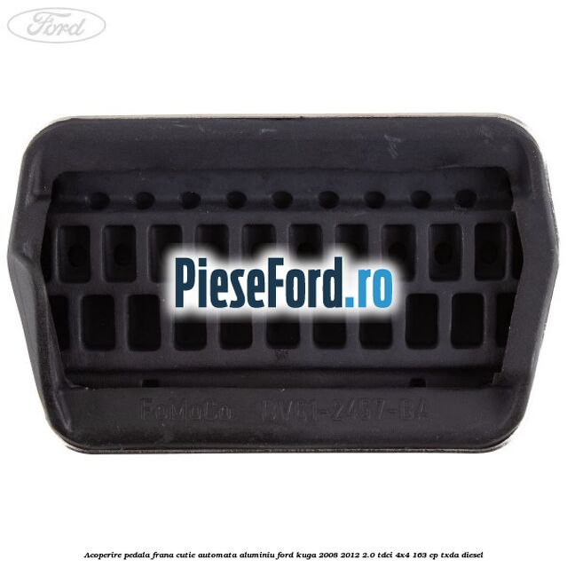 Acoperire pedala frana, cutie automata, aluminiu Ford Kuga 2008-2012 2.0 TDCI 4x4 163 cp TXDA diesel