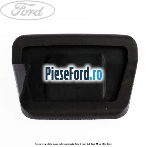 Acoperire pedala frana, cutie automata Ford B-Max 1.6 TDCi 95 cp T3JB diesel