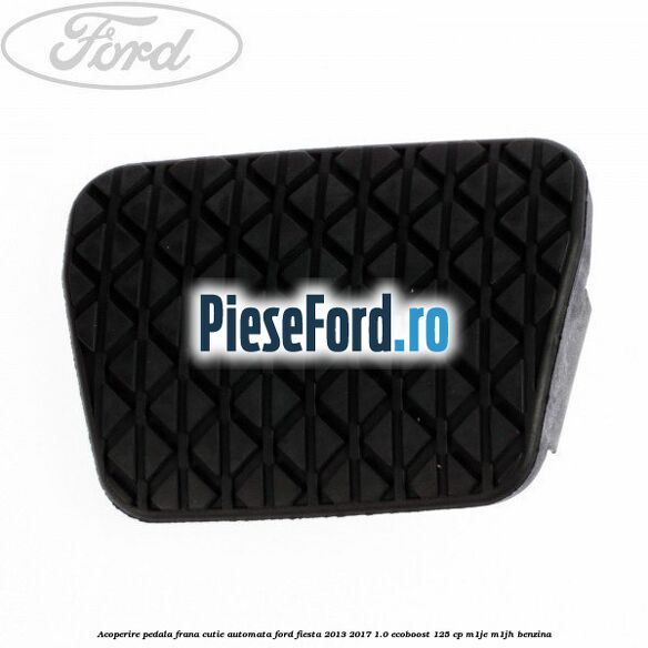 Acoperire pedala frana, cutie automata Ford Fiesta 2013-2017 1.0 EcoBoost 125 cp M1JE, M1JH benzina