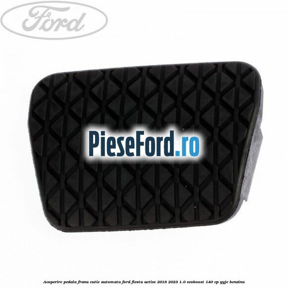 Acoperire pedala frana, cutie automata Ford Fiesta Active 2018-2023 1.0 EcoBoost 140 cp YYJE benzina