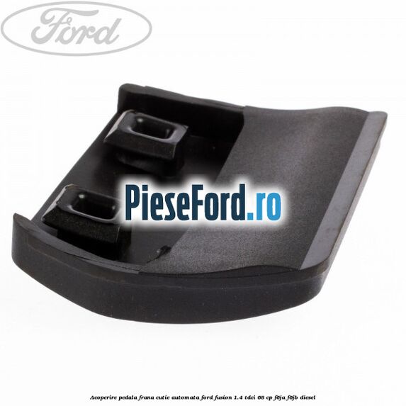 Acoperire pedala frana, cutie automata Ford Fusion 1.4 TDCi 68 cp F6JA, F6JB diesel