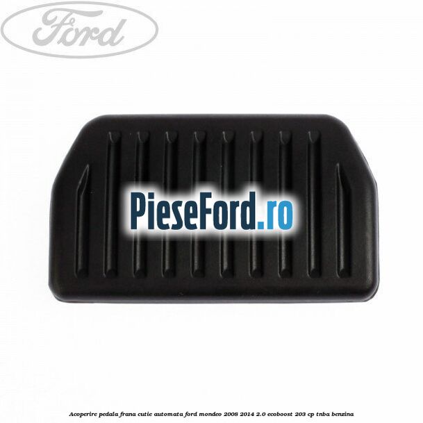 Acoperire pedala frana, cutie automata Ford Mondeo 2008-2014 2.0 EcoBoost 203 cp TNBA benzina