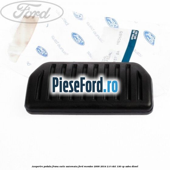 Acoperire pedala frana, cutie automata Ford Mondeo 2008-2014 2.0 TDCi 130 cp AZBA diesel