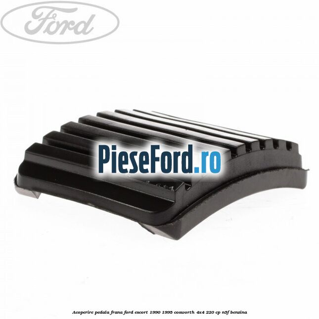 Acoperire pedala frana Ford Escort 1990-1995 Cosworth 4x4 220 cp N5F benzina
