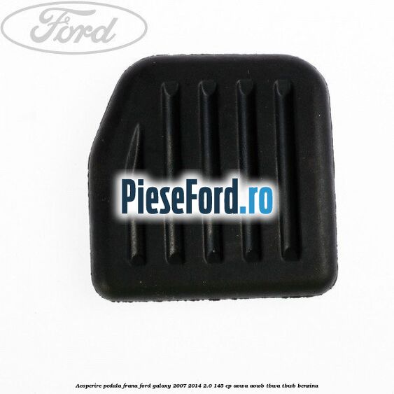 Acoperire pedala frana Ford Galaxy 2007-2014 2.0 145 cp AOWA, AOWB, TBWA, TBWB benzina