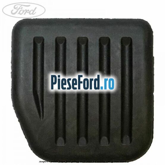 Acoperire pedala frana Ford Galaxy 2015-2023 2.0 EcoBlue 190 cp Acoperire pedala frana Ford Galaxy 2015-2023 2.0 EcoBlue 190 cp BCCC diesel