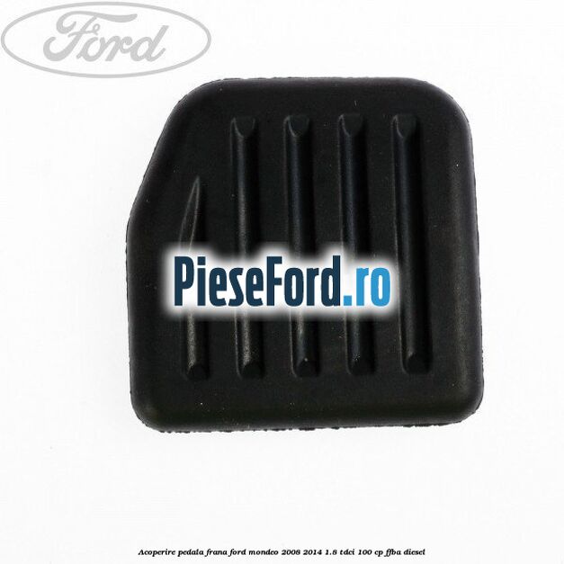 Acoperire pedala frana Ford Mondeo 2008-2014 1.8 TDCi 100 cp FFBA diesel