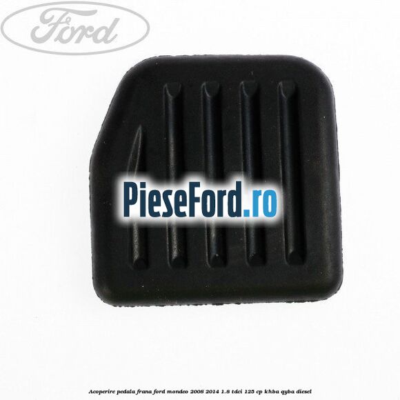 Acoperire pedala frana Ford Mondeo 2008-2014 1.8 TDCi 125 cp Acoperire pedala frana Ford Mondeo 2008-2014 1.8 TDCi 125 cp KHBA, QYBA diesel