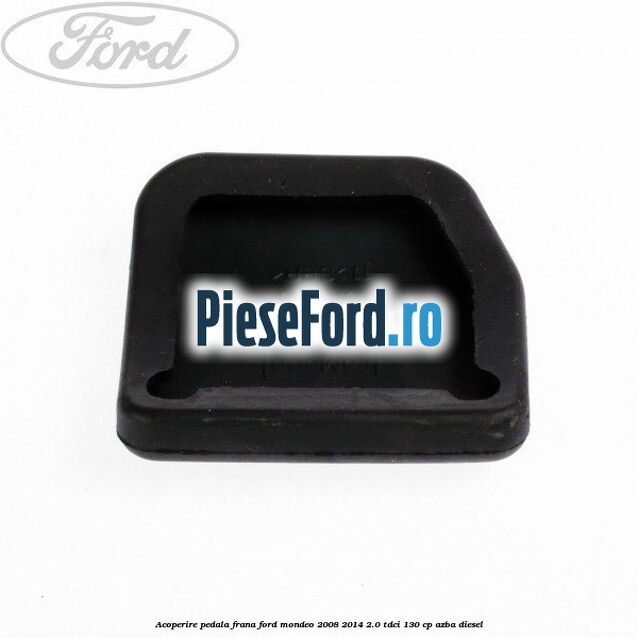 Acoperire pedala frana Ford Mondeo 2008-2014 2.0 TDCi 130 cp AZBA diesel