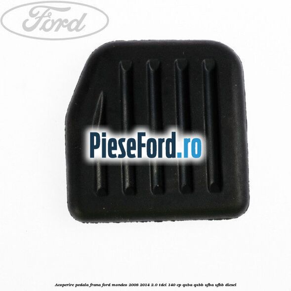 Acoperire pedala frana Ford Mondeo 2008-2014 2.0 TDCi 140 cp