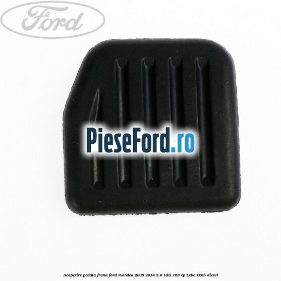 Acoperire pedala frana Ford Mondeo 2008-2014 2.0 TDCi 163 cp Acoperire pedala frana Ford Mondeo 2008-2014 2.0 TDCi 163 cp TXBA, TXBB diesel