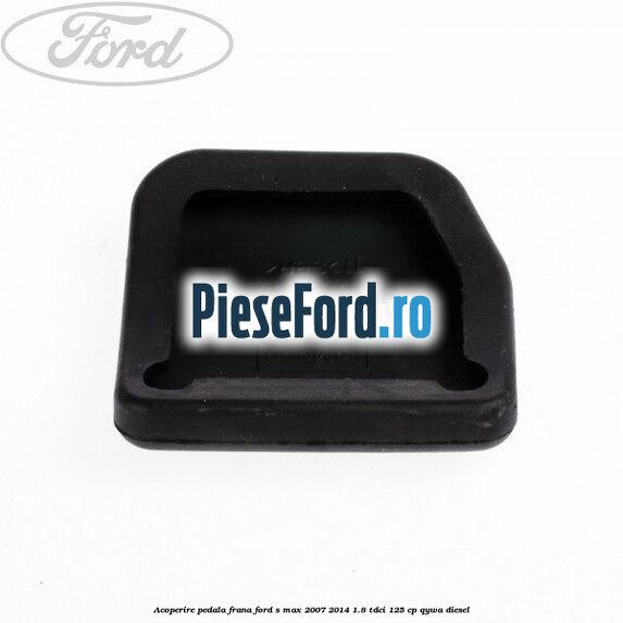 Acoperire pedala frana Ford S-Max 2007-2014 1.8 TDCi 125 cp QYWA diesel