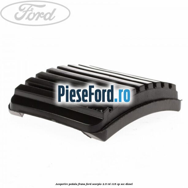Acoperire pedala frana Ford Scorpio 2.5 TD 115 cp SCC diesel