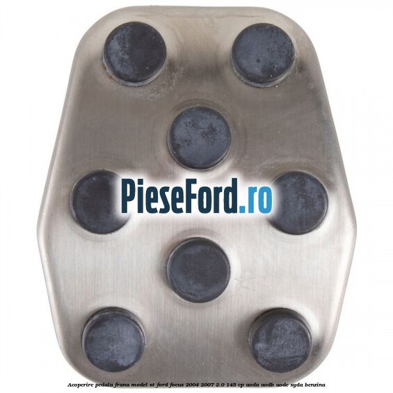 Acoperire pedala frana model ST Ford Focus 2004-2007 2.0 145 cp AODA, AODB, AODE, SYDA benzina