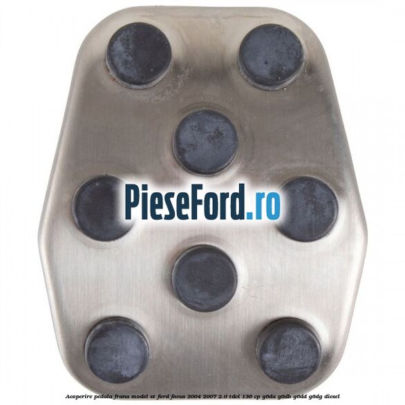 Acoperire pedala frana model ST Ford Focus 2004-2007 2.0 TDCi 136 cp Acoperire pedala frana model ST Ford Focus 2004-2007 2.0 TDCi 136 cp G6DA, G6DB, G6DD, G6DG diesel